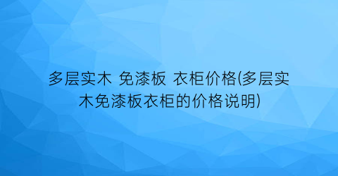 多层实木 免漆板 衣柜价格(多层实木免漆板衣柜的价格说明)